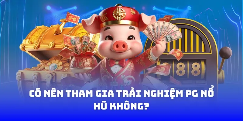 Có nên tham gia trải nghiệm PG nổ hũ không?