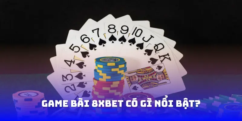 Game bài 8XBET có gì nổi bật?