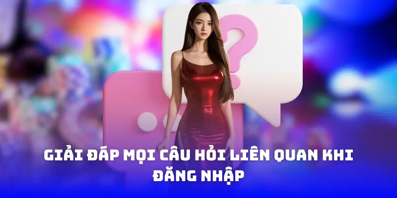 Giải đáp mọi câu hỏi liên quan khi đăng nhập