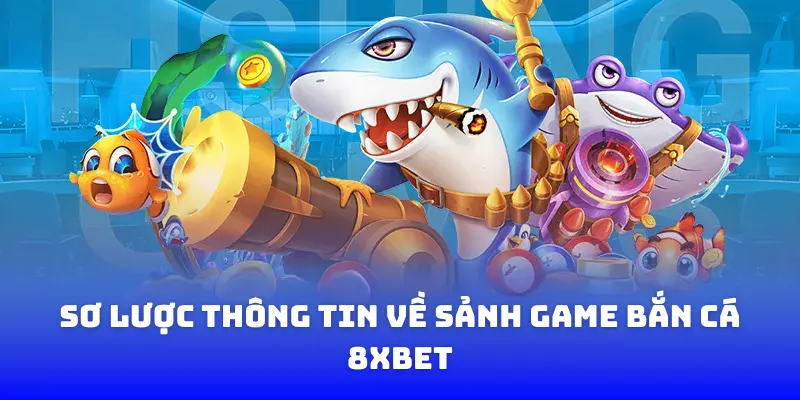 Sơ lược thông tin về sảnh game bắn cá 8XBET