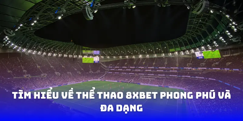 Tìm hiểu về thể thao 8xbet phong phú và đa dạng
