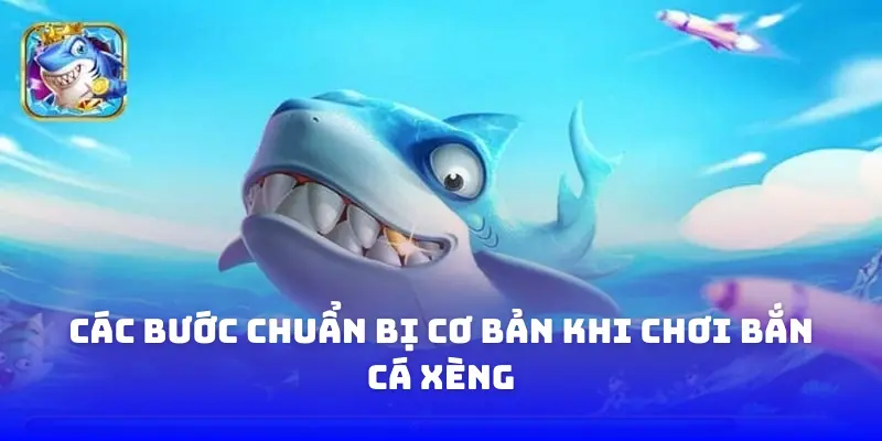Các bước chuẩn bị cơ bản khi chơi Bắn Cá Xèng