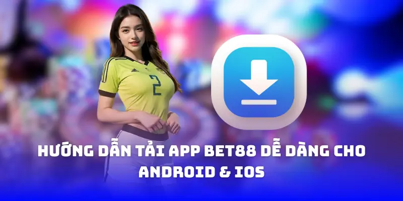 Hướng dẫn tải app bet88 dễ dàng cho android & ios