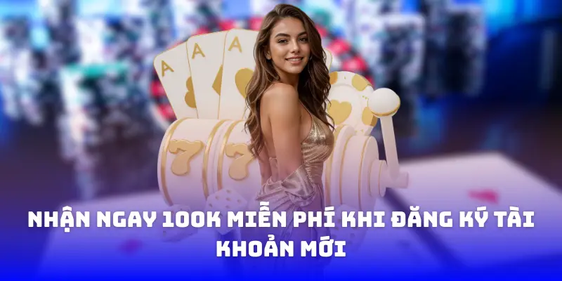 Nhận ngay 100K miễn phí khi đăng ký tài khoản mới