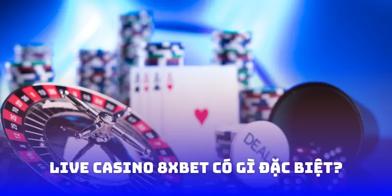 Live casino 8XBET có gì đặc biệt?