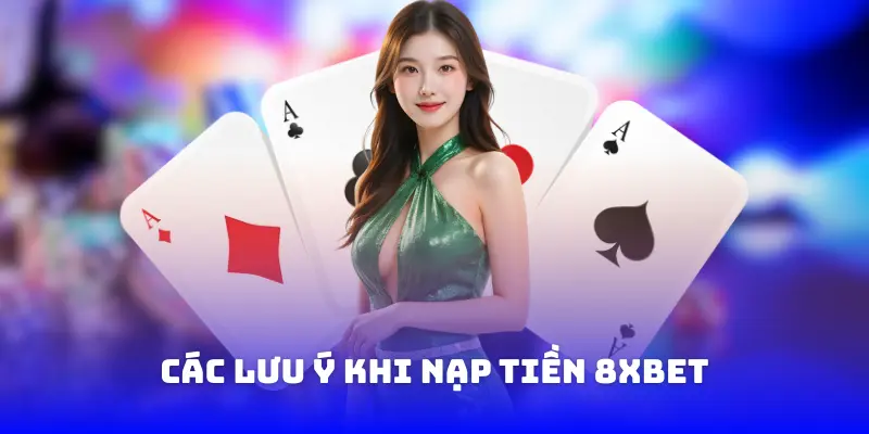 Các lưu ý khi nạp tiền 8XBET