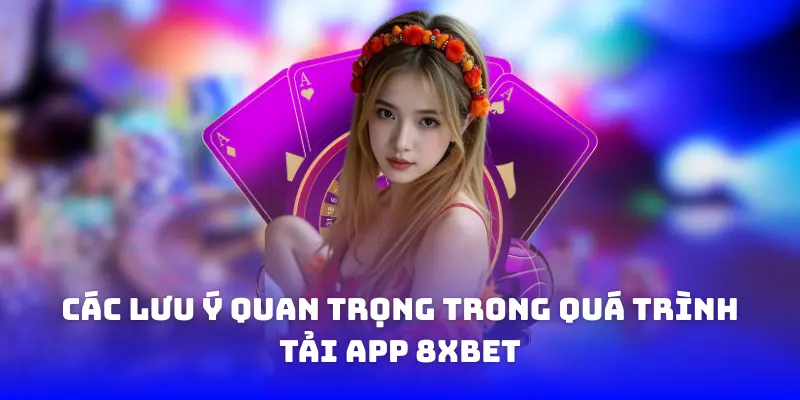Các lưu ý quan trọng trong quá trình tải app 8xbet