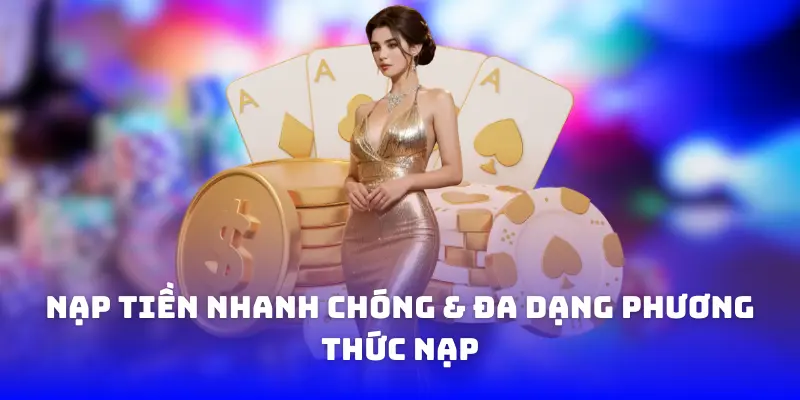 nạp tiền nhanh chóng & đa dạng phương thức nạp