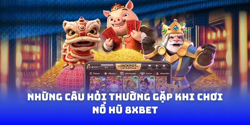 Những câu hỏi thường gặp khi chơi nổ hũ 8XBET