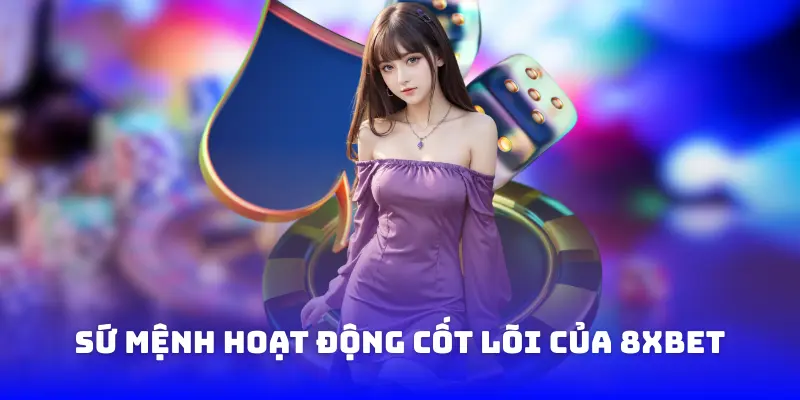 Sứ mệnh hoạt động cốt lõi của 8XBET