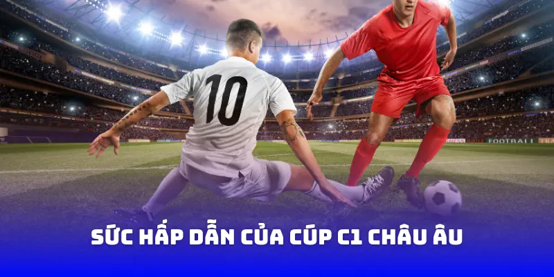 Sức hấp dẫn của Cúp C1 Châu Âu