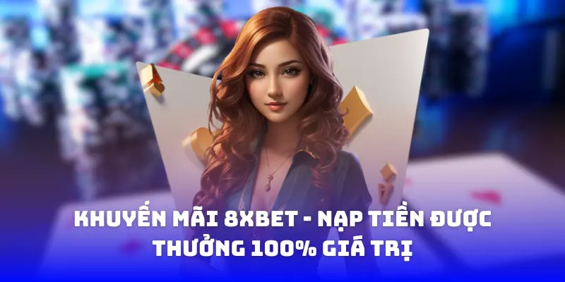 Khuyến mãi 8xbet - nạp tiền được thưởng 100% giá trị