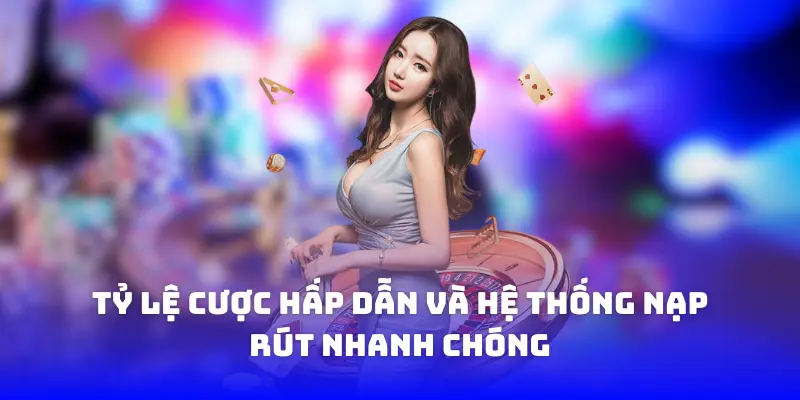 Tỷ lệ cược hấp dẫn và hệ thống nạp rút nhanh chóng